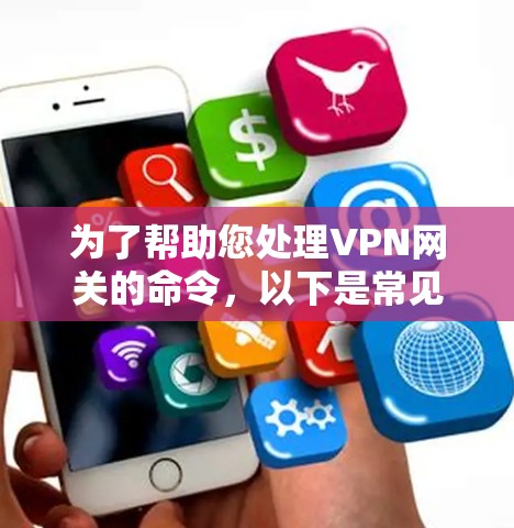为了帮助您处理VPN网关的命令，以下是常见的命令和处理步骤