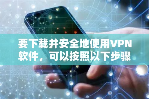 要下载并安全地使用VPN软件，可以按照以下步骤进行