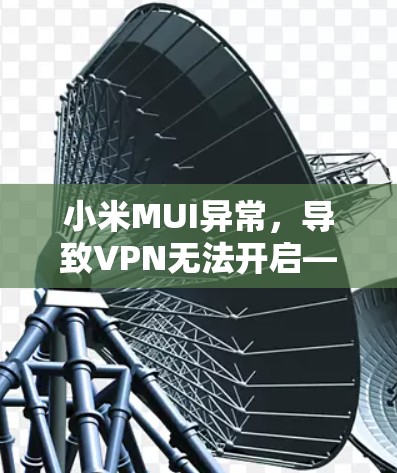 小米MUI异常，导致VPN无法开启—解决方法与注意事项