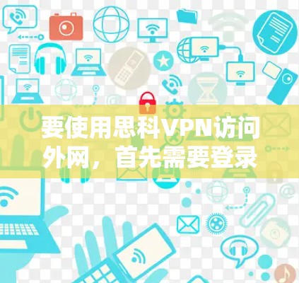 要使用思科VPN访问外网，首先需要登录到思科VPN的登录页面。以下是详细的步骤