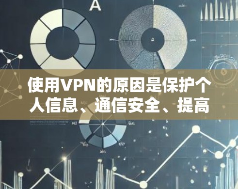 使用VPN的原因是保护个人信息、通信安全、提高数据传输效率以及满足用户的需求。以下是使用VPN的主要原因