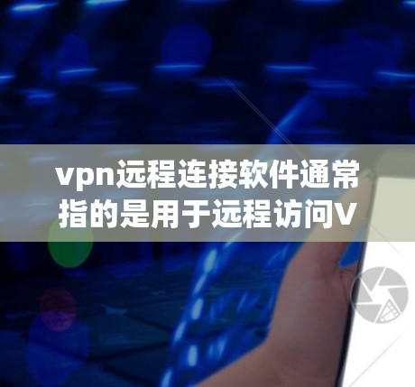 vpn远程连接软件通常指的是用于远程访问VPN服务的工具。这些软件可以为用户提供多种功能，包括加密、安全、多用户连接等。以下是一些 commonly used VPN 远程连接软件