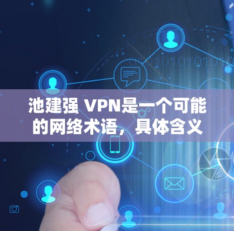 池建强 VPN是一个可能的网络术语，具体含义取决于上下文。以下是对该短语的逐步解释
