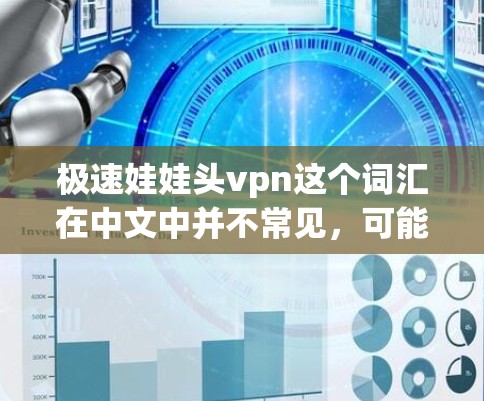 极速娃娃头vpn这个词汇在中文中并不常见，可能是用户在特定语境下的表达。如果您指的是极速头盔（Fast Headwear）那么可以考虑以下几点