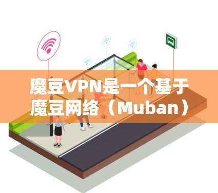 魔豆VPN是一个基于魔豆网络（Muban）的VPN服务，提供安全、可靠和高效的网络连接。如果你有相关问题，可以提供更多信息，我会尽力协助你！