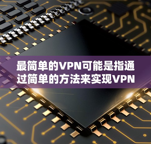 最简单的VPN可能是指通过简单的方法来实现VPN，以下是一些推荐的简单VPN工具和方法