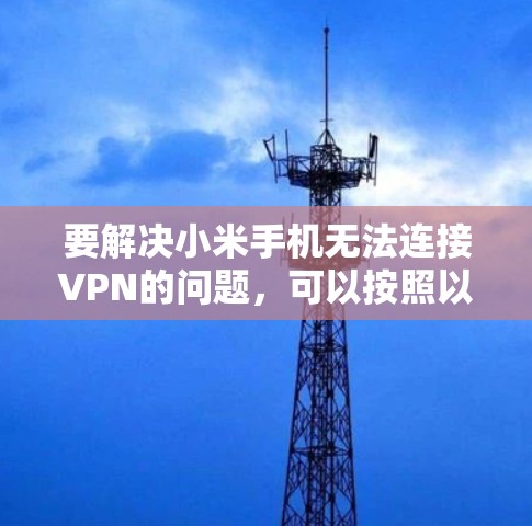 要解决小米手机无法连接VPN的问题，可以按照以下步骤进行