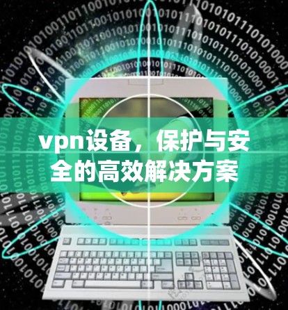 vpn设备，保护与安全的高效解决方案