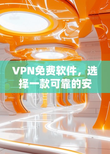 VPN免费软件，选择一款可靠的安全工具，开启数据传输的新篇章