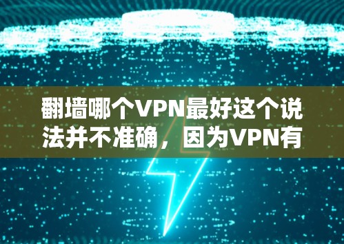 翻墙哪个VPN最好这个说法并不准确，因为VPN有很多种，每个服务都有其独特的优点和缺点。用户应该根据自己的具体情况选择适合的VPN，而不是简单地比较排名或价格。以下是一些常见的VPN服务，供您参考