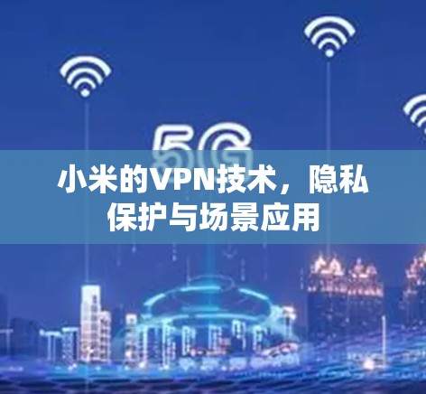 小米的VPN技术，隐私保护与场景应用