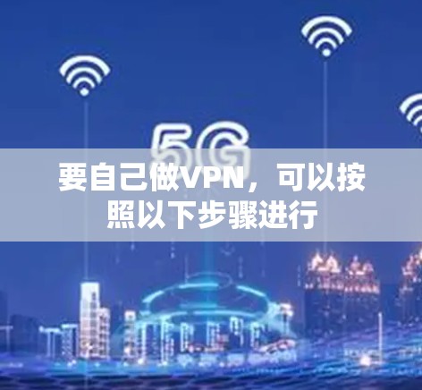 要自己做VPN，可以按照以下步骤进行