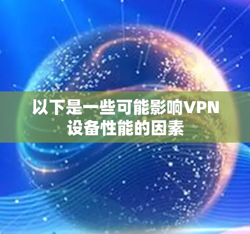以下是一些可能影响VPN设备性能的因素