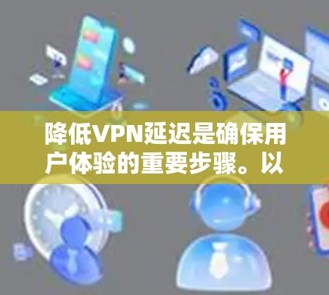 降低VPN延迟是确保用户体验的重要步骤。以下是一些具体的方法和步骤，帮助您有效地降低VPN延迟