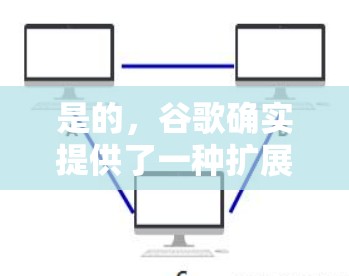 是的，谷歌确实提供了一种扩展的互联网服务，称为谷歌的VPN。这种服务允许用户通过浏览器访问互联网，同时保护数据的安全性。以下是详细介绍
