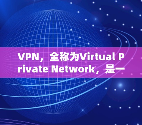 VPN，全称为Virtual Private Network，是一种通过网络连接到服务器来实现视频内容在线播放或远程观看的网络服务。以下是关于VPN的详细信息