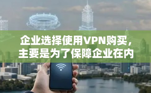 企业选择使用VPN购买，主要是为了保障企业在内部和外部资源访问的安全性。VPN 允许企业内部人员访问外部存储、数据库或网络资源，从而实现数据的安全传输和访问。以下是对企业使用VPN的详细分析