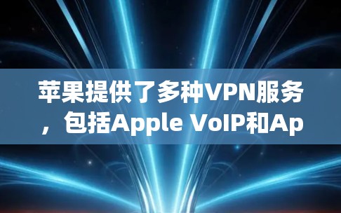 苹果提供了多种VPN服务，包括Apple VoIP和Apple VoIP Pro，这些软件支持通过Wi-Fi、有线局域网和移动网络访问VPN服务。以下是使用这些服务的步骤