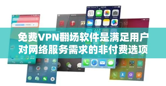 免费VPN翻场软件是满足用户对网络服务需求的非付费选项，提供多种功能，如加密传输、多语言支持和安全措施。以下是对这类软件的详细介绍