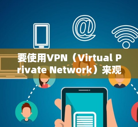 要使用VPN（Virtual Private Network）来观看国内视频，可以通过以下步骤进行