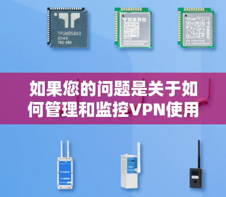 如果您的问题是关于如何管理和监控VPN使用的手机流量，以下是一些可能的解决方案和建议