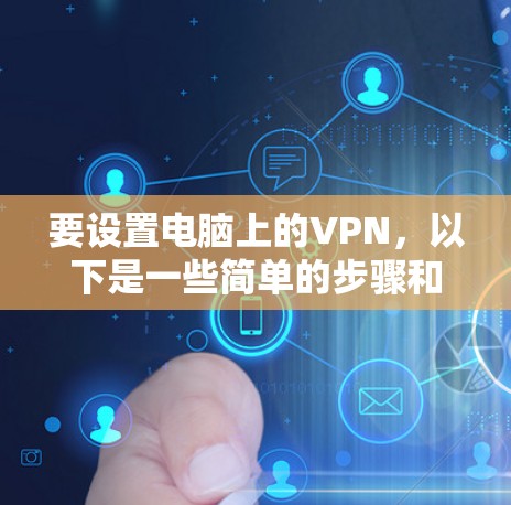 要设置电脑上的VPN，以下是一些简单的步骤和建议