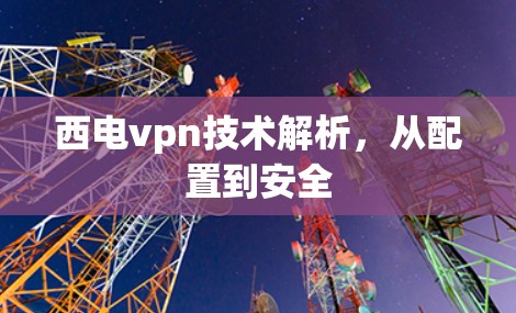 西电vpn技术解析，从配置到安全