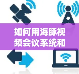 如何用海豚视频会议系统和VPN安全连接？