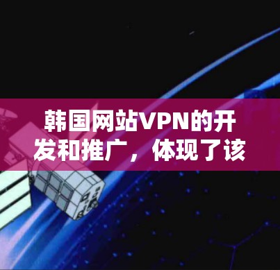 韩国网站VPN的开发和推广，体现了该国在网络安全方面的高瞻远瞩和对高科技产业的高度重视。以下是关于韩国网站VPN的一些详细分析