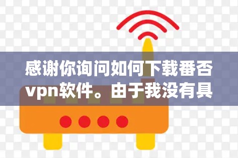 感谢你询问如何下载番否vpn软件。由于我没有具体的下载链接或软件信息，我无法直接提供下载链接。但是，我可以提供一些通用的VPN推荐和下载建议