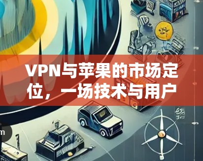 VPN与苹果的市场定位，一场技术与用户体验的较量