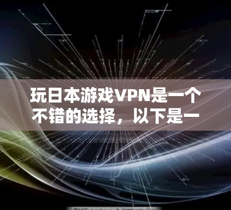 玩日本游戏VPN是一个不错的选择，以下是一些详细的步骤和建议，帮助您更好地享受日本地区的游戏