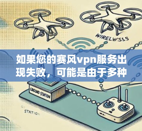如果您的赛风vpn服务出现失败，可能是由于多种原因导致的。以下是一些建议，帮助您解决这个问题