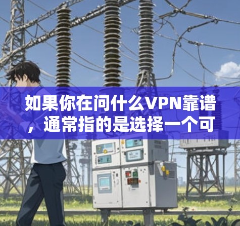 如果你在问什么VPN靠谱，通常指的是选择一个可靠且安全的VPN服务。以下是一些常见的VPN推荐和一些可靠的选择建议