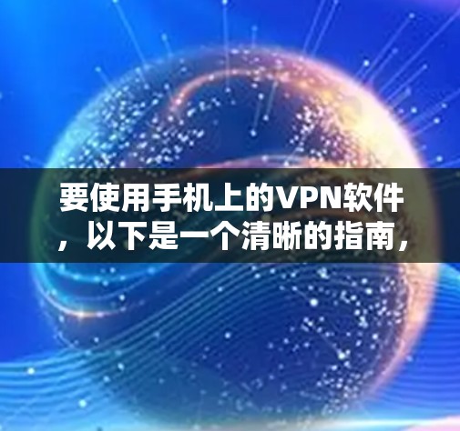 要使用手机上的VPN软件，以下是一个清晰的指南，涵盖设置密码、加密方式、防止被追踪以及管理步骤