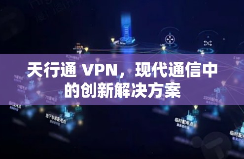 天行通 VPN，现代通信中的创新解决方案
