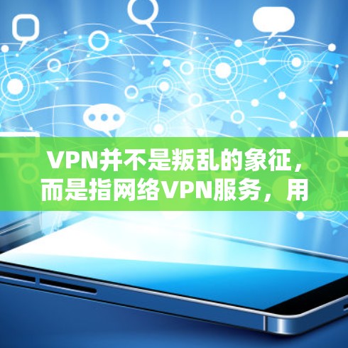 VPN并不是叛乱的象征，而是指网络VPN服务，用于加密传输信息，保护个人和企业的隐私和数据安全。VPN技术在现代社会中非常重要，因为它帮助人们更好地保护自己的数据，同时也可以用于商业用途