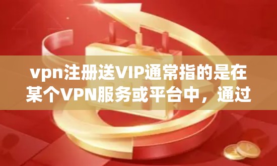 vpn注册送VIP通常指的是在某个VPN服务或平台中，通过注册或使用VIP会员等级来获得额外的优惠、积分或服务。以下是一些可能的解释和步骤，帮助你理解如何注册VIP