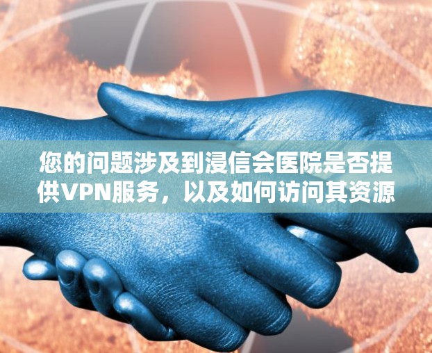 您的问题涉及到浸信会医院是否提供VPN服务，以及如何访问其资源。以下是一个分步的回答