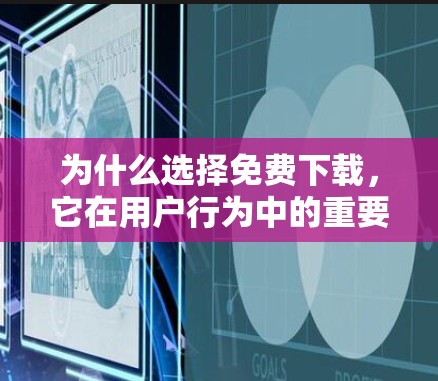 为什么选择免费下载，它在用户行为中的重要性
