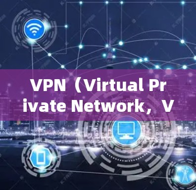 VPN（Virtual Private Network，VPN）主要用于加密数据传输，以保护用户在网络上的隐私和安全。如果你已经安装或使用了VPN，以下是一些常见问题及建议
