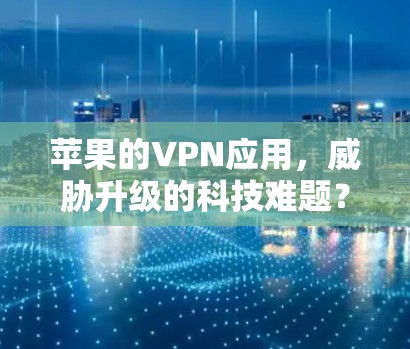 苹果的VPN应用，威胁升级的科技难题？
