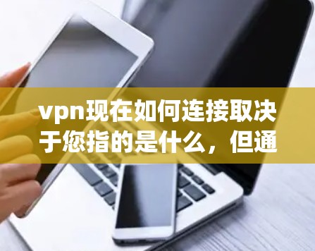 vpn现在如何连接取决于您指的是什么，但通常情况下，您可以通过以下步骤访问VPN服务