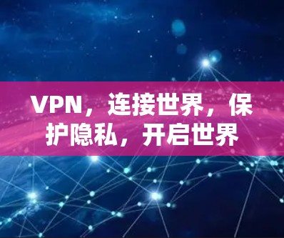 VPN，连接世界，保护隐私，开启世界之约