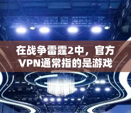 在战争雷霆2中，官方VPN通常指的是游戏内提供的一种VPN功能，用于连接其他玩家或过滤非法内容。以下是使用官方VPN的基本步骤和注意事项