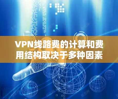 VPN线路费的计算和费用结构取决于多种因素，包括VPN服务提供商、用户使用的IP地址、使用的连接速度、以及使用时间等。以下是常见的VPN线路费情况