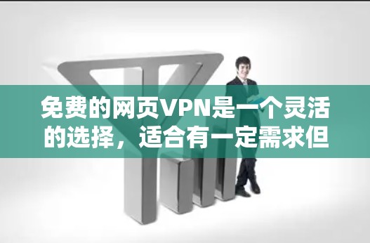 免费的网页VPN是一个灵活的选择，适合有一定需求但预算有限的用户。以下是对如何使用免费VPN的详细步骤和思考