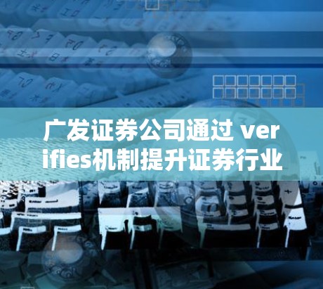 广发证券公司通过 verifies机制提升证券行业安全监管