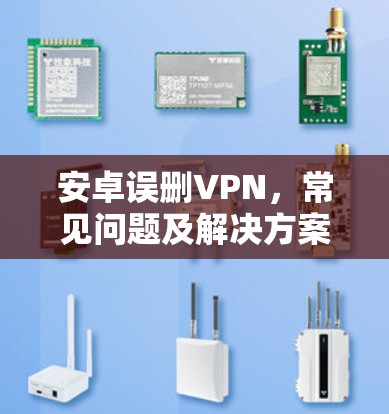 安卓误删VPN，常见问题及解决方案