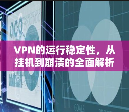 VPN的运行稳定性，从挂机到崩溃的全面解析
